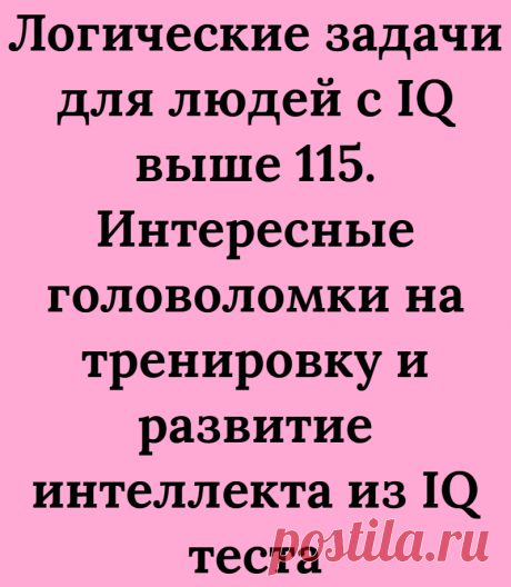 Логические задачи для людей с IQ выше 115. Интересные головоломки на тренировку и развитие интеллекта из IQ теста
Всем большой привет! С вами Логические головоломки и сегодня в этой ставьте я представляю три логические задачи для людей с IQ выше 115. Почему же именно IQ 115? Потому, что мы проводили анализ этих задач по тесту на IQ. Всего решали эти задачи наши 15 человек и из них все задания решили 14 те, у […]
Читай дальше на сайте. Жми подробнее ➡