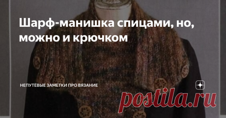 Шарф-манишка спицами, но, можно и крючком Друзья, предлагаю Вашему вниманию интересную идею вязания шарфика, который "лёгким движением руки превращается" в уютную и удобную манишку... Идея не нова. Изделие и описание было опубликовано в журнале "Love of Knitting" аж в 2011 году. Тем не менее, подобные вещи, на мой взгляд, не устаревают. Шарф, связанный таким образом, удобен и достаточно красив, поэтому актуален будет всегда... Носить такой шарик можно по-разному... Перекид...
