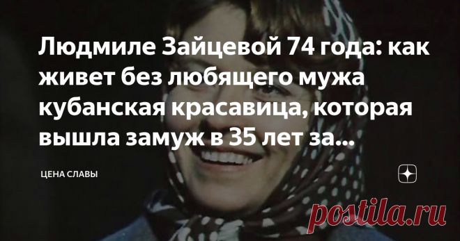 Людмиле Зайцевой 74 года: как живет без любящего мужа кубанская красавица, которая вышла замуж в 35 лет за актера-детдомовца Актриса снималась в к/ф «Здравствуй и прощай», «А зори здесь тихие…», «Маленькая Вера», «По семейным обстоятельствам».