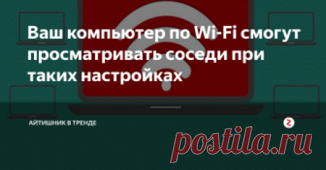 Ваш компьютер по Wi-Fi смогут просматривать соседи при таких настройках  Около вашего дома смогут подключиться все желающие.