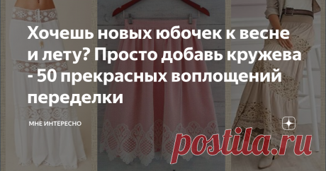 Хочешь новых юбочек к весне и лету? Просто добавь кружева - 50 прекрасных воплощений переделки Не устаю восхищаться идеями переделки, которые попадаются в интернете.  Сегодня речь о том, как дать новую жизнь скучной, или надоевшей юбке. Или той, что стала мала или коротка.  Или как украсить новую юбочку, ту, что шьёте. Для всех этих идей применяется кружево. его можно пришить в качестве оборки, вшить полосой в подол юбки, добавить в виде лампаса, вырезать из них отдельные ...