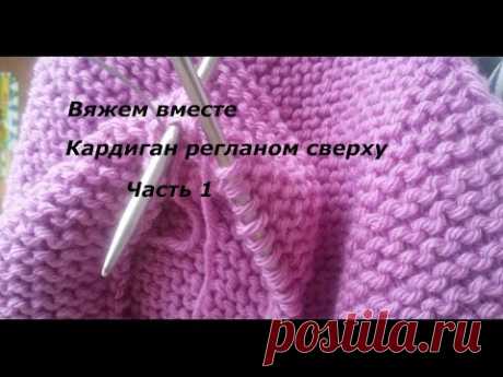 Вяжем вместе/Кардиган регланом сверху/Часть 1