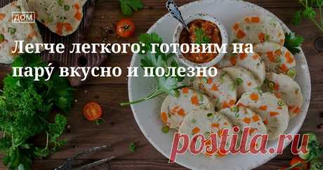 Легче легкого: готовим на пару́ вкусно и полезно. Кулинарные статьи и лайфхаки Легче легкого: готовим на пару́ вкусно и полезно. Рецепты, лайфхаки, обзоры, и интересные истории из жизни. Все о доме, семье, уюте, готовке а так же рецепты с фото на сайте Едим Дома