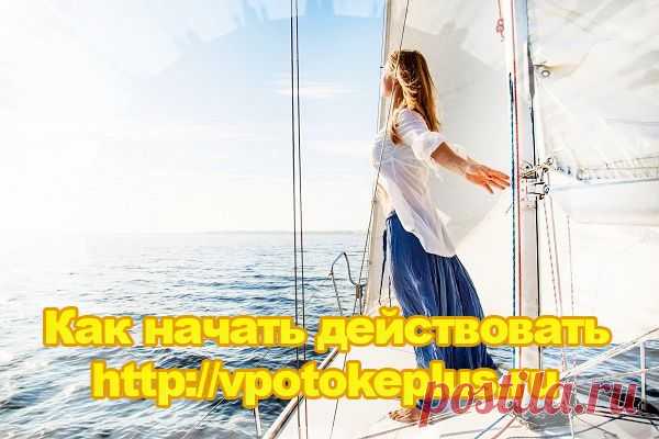 Как начать действовать сегодня | Женский Клуб "VPotokePlus"