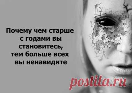 Почему чем старше с годами вы становитесь, тем больше всех вы ненавидите