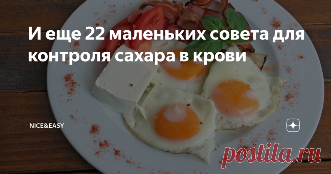 И еще 22 маленьких совета для контроля сахара в крови Продолжаем разговор, начавшийся в прошлом посте. О том,  как незаметно подкорректировать свои сахар и инсулин, удержать вес в нормальных рамках и при этом не страдать от голода на бездарно составленных диетах.