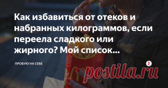 Как избавиться от отеков и набранных килограммов, если переела сладкого или жирного? Мой список эффективных препаратов Все мы грешны в этом мире, и порой 