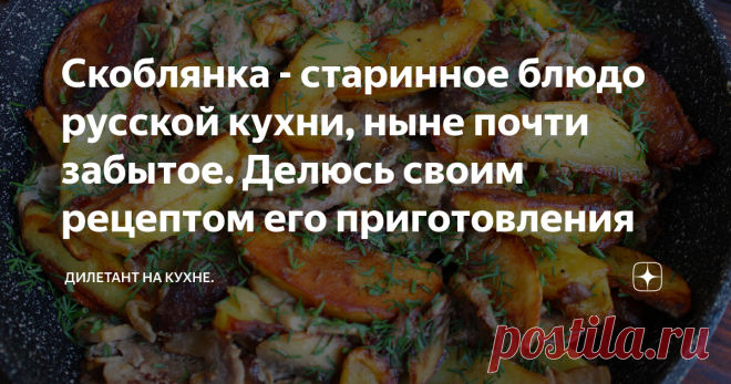 Скоблянка - старинное блюдо русской кухни, ныне почти забытое. Делюсь своим рецептом его приготовления Статья автора «Дилетант на кухне» в Дзене ✍: До чего же вкусна приготовленная с душой скоблянка. Хоть раз попробовав это блюдо, можно влюбится в него навсегда.