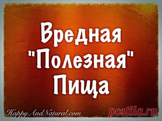 Вредная пища, которая вы думаете полезна - Happy & Natural