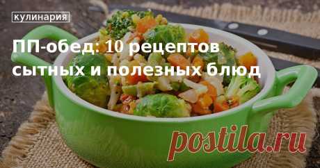 ПП-обед: 10 рецептов сытных и полезных блюд. Рецепты, лайфхаки, обзоры и интересные истории из жизни. Все о доме, семье, уюте, готовке, а также рецепты с фото на сайте Едим Дома