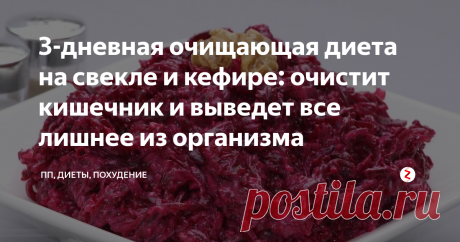 3-дневная очищающая диета на свекле и кефире: очистит кишечник и выведет все лишнее из организма Диета на свекле и кефире не пользуется такой широкой популярностью, как основные виды разгрузочных дней и диет, как та же гречневая или кефирная моно-диета.
Сама по себе диета довольно жесткая в плане ограничений, но эффект того стоит.
Но и у нее есть свои поклонники.
Диета, а точнее разгрузка на кефире и свекле понравится тем, кто хочет в короткие сроки избавиться от всего лишнего, проведя детокс