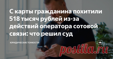 С карты гражданина похитили 518 тысяч рублей из-за действий оператора сотовой связи: что решил суд Статья автора «Юридические тонкости» в Дзене ✍:  Современные технологии позволяют украсть у человека деньги, не имея доступа ни к его кошельку, ни квартире.