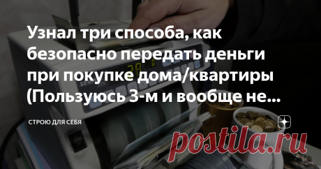 Узнал три способа, как безопасно передать деньги при покупке дома/квартиры (Пользуюсь 3-м и вообще не паникую) Теперь, перед сделкой можно спать спокойно... Никто не обманет
