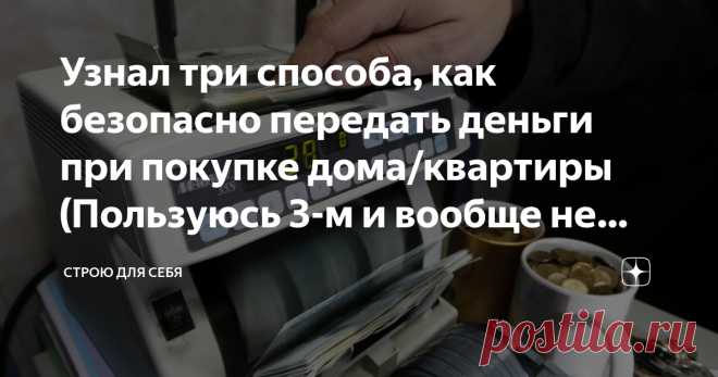 Узнал три способа, как безопасно передать деньги при покупке дома/квартиры (Пользуюсь 3-м и вообще не паникую) Теперь, перед сделкой можно спать спокойно... Никто не обманет