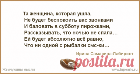 Та женщина, которая ушла,
 Не будет беспокоить вас звонками
 И баловать в субботу пирожками,
 Рассказывать, что ночью не спала…
 Ей будет абсолютн...