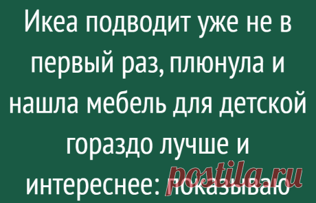 Икеа подводит уже не в первый раз, плюнула и нашла мебель для детской гораздо лучше и интереснее: показываю
Добрый день, дорогие читатели! Когда планировала делать ремонт в комнате сына и составляла проект детской, была уверена, что всю мебель куплю в Икеа. СОбирала почти две неделю корзину с необходимыми покупками, а когда была готова сделать заказ с доставкой, то половины предметов не было в...
Читай дальше на сайте. Жми подробнее ➡