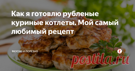 Как я готовлю рубленые куриные котлеты. Мой самый любимый рецепт | Вкусно и полезно | Яндекс Дзен