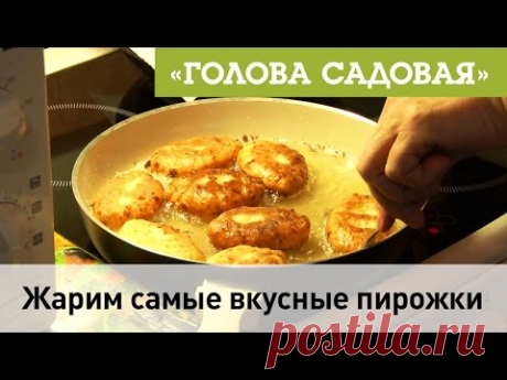 Голова садовая - Жарим самые вкусные пирожки