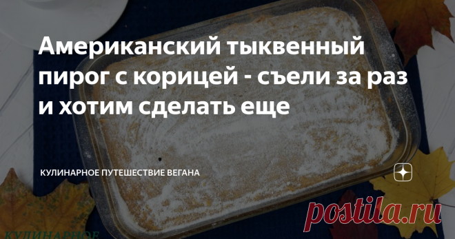 Американский тыквенный пирог с корицей - съели за раз и хотим сделать еще Мое открытие этой осени и лучший пирог с тыквой в моей жизни