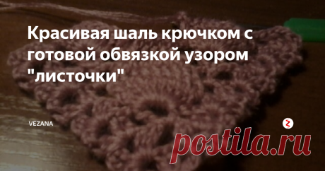 Красивая шаль крючком с готовой обвязкой узором "листочки" Очень благородный узор как для шали, так и для бактуса. Вяжется просто. Выглядит объемно.   Универсальный вариант для всех.