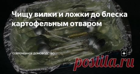 Чищу вилки и ложки до блеска картофельным отваром Практически каждый столовый предмет имеет красивый рельефный рисунок, в бороздках которого образуется налет. Многие хозяйки для очистки используют специальные средства, которые не лишены химических составляющих. Я же чищу эффективным домашним, которое незаслуженно выливается в канализацию.
Говорю я о картофельном отваре. Запомните мои ложки и вилки такими, чтобы понять, на какие чудеса он