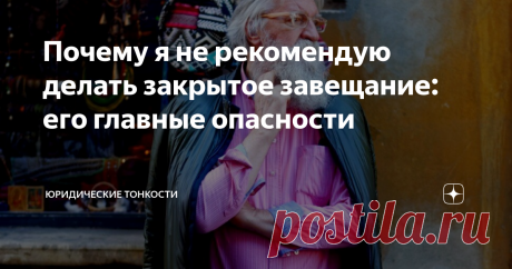 Почему я не рекомендую делать закрытое завещание: его главные опасности Расскажу, почему закрытое завещание может обернуться большими проблемами для наследников