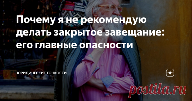 Почему я не рекомендую делать закрытое завещание: его главные опасности Расскажу, почему закрытое завещание может обернуться большими проблемами для наследников