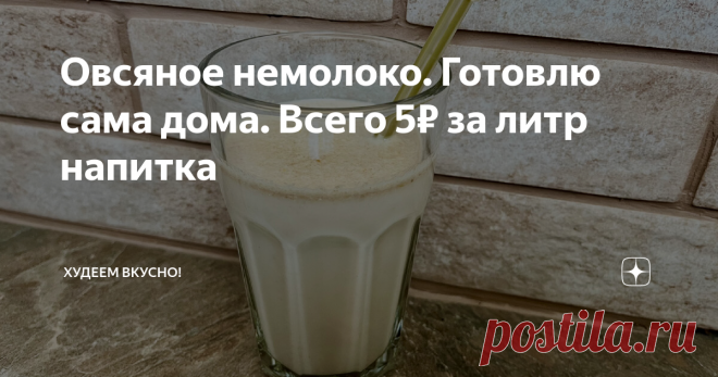 Овсяное немолоко. Готовлю сама дома. Всего 5₽ за литр напитка Получается в разы дешевле магазинного. Всего 5₽ за литр.  А вкус лучше  Привет, привет 👋 всем!!! Сейчас довольно много людей по разным причинам отказываются от молочных продуктов и переходят на так называемое немолоко. Немолоко - по сути, настой на орехах или злаках/крупах. Конечно, ничего молочного в таком напитке нет. Разве, что цвет похож) Но такой напиток можно пить и самостоятельно, и добавлять в чай/кофе ...