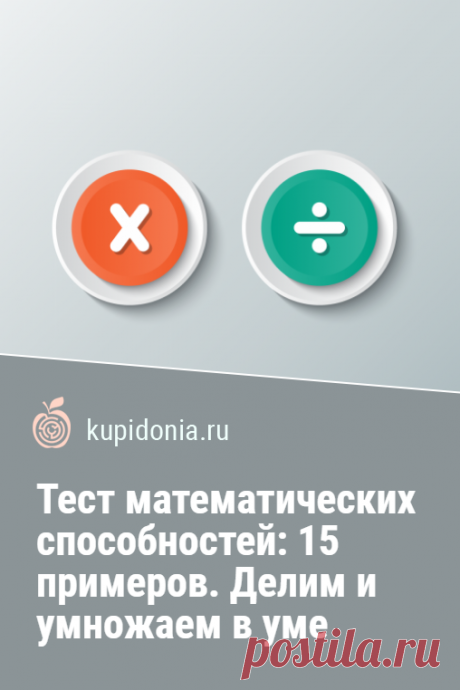 Тест на проверку математических способностей: 15 примеров. Делим и умножаем в уме. Тест из 15 примеров на деление и умножение состоит из простых и более сложных задач. Но, если постараться, то можно все их решить всего за 7-10 минут.