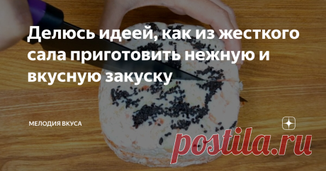 Делюсь идеей, как из жесткого сала приготовить нежную и вкусную закуску