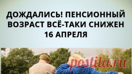 Дождались! Пенсионный возраст всё-таки снижен 16 апреля
