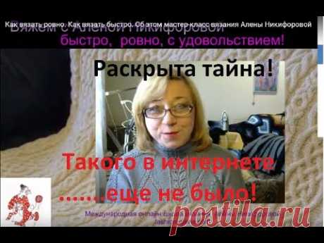 Как вязать ровно. Как вязать быстро. Об этом мастер-класс вязания Алены Никифоровой