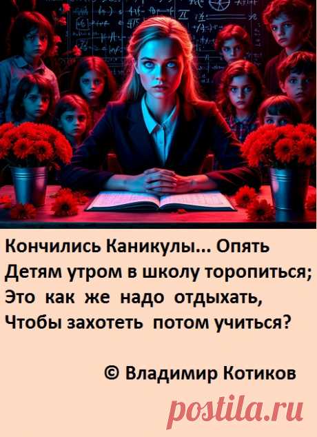 Кончились Каникулы... Опять 
Детям утром в школу торопиться; 
Это  как  же  надо  отдыхать, 
Чтобы захотеть  потом учиться?
 
© Владимир Котиков