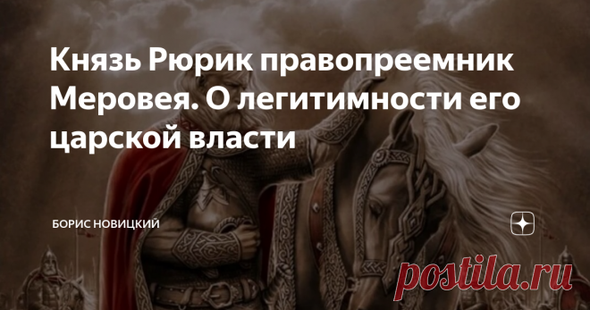 Князь Рюрик правопреемник Меровея. О легитимности его царской власти В истории Руси несколько затемнен вопрос легитимности царской власти Рюрика. Изредка приводится его утверждение о том, что он законный преемник римского императора Августа. Но большинство современных историков так и пребывают в плену иллюзий относительно прибытия неких «левых» варягов в новгородские земли, ставших созидателями государства Русь. О законности их притязаний на царствование стараются