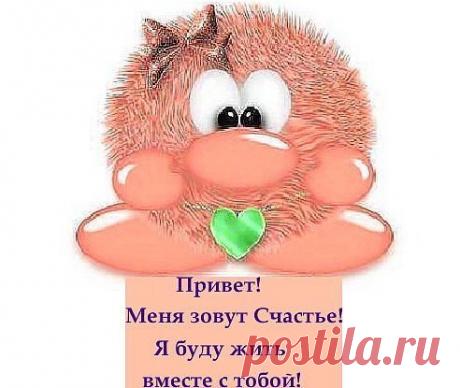 Живи у меня, живи у моих друзей, живи у хороших людей.Будь счастливо,СЧАСТЬЕ!