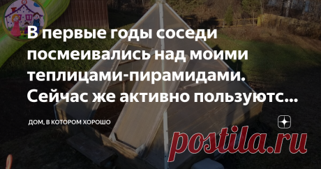 В первые годы соседи посмеивались над моими теплицами-пирамидами. Сейчас же активно пользуются их дарами Еще в советское время мне на глаза попалась статья об особенностях и благотворном действии на растения пирамид по принципу египетских. Сразу это показалось несколько чудным, но интерес остался. Загорелась сделать на своем участке нечто подобное. Реализовать план оказалось не так-то просто, потому что муж был против, а самой мне с такой постройкой не справиться. Но все ж...