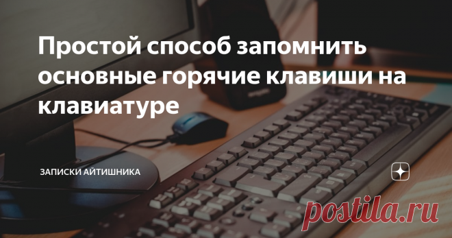 Простой способ запомнить основные горячие клавиши на клавиатуре Решил поделиться с вами способом, который поможет раз и навсегда запомнить набор самых основных горячих клавиш на компьютере.
Для новичков: горячие клавиши это комбинации одновременного нажатия клавиш для упрощения работы за компьютером.  Например, что бы что-то скопировать нужно нажать клавишу Ctrl  и одновременно клавишу C (предварительно выделив объект).
Но как запомнить? Элементарно! Нужно