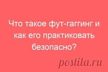 Что такое фут-гаггинг и как его практиковать безопасно?
