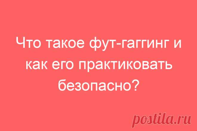 Что такое фут-гаггинг и как его практиковать безопасно?