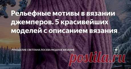 Рельефные мотивы в вязании джемперов. 5 красивейших моделей с описанием вязания Статья автора «Рукоделие Светлана Лосева Модное вязание» в Дзене ✍: Удлиненный джемпер с закрытой горловиной и рукавами реглан — это стильный и практичный элемент гардероба, который станет незаменимым