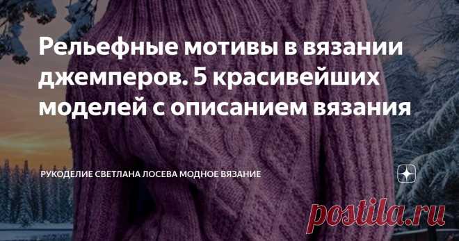 Рельефные мотивы в вязании джемперов. 5 красивейших моделей с описанием вязания Статья автора «Рукоделие Светлана Лосева Модное вязание» в Дзене ✍: Удлиненный джемпер с закрытой горловиной и рукавами реглан — это стильный и практичный элемент гардероба, который станет незаменимым