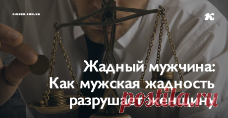Жадный мужчина: Как мужская жадность разрушает женщину Если человек жаден, он жаден во всем – в деньгах, словах, заботе, любви, внимании.