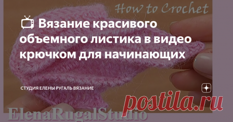 📺 Вязание красивого объемного листика в видео крючком для начинающих Необычный объёмный листик связан крючком из разновысоких столбиков.