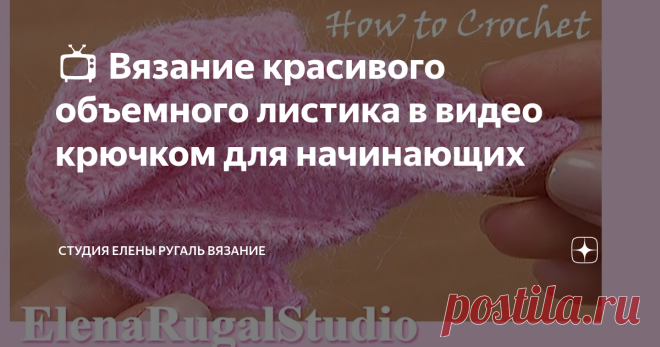 📺 Вязание красивого объемного листика в видео крючком для начинающих Необычный объёмный листик связан крючком из разновысоких столбиков.