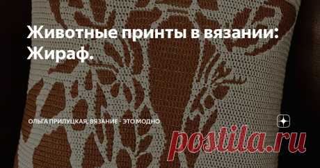 Животные принты в вязании: Жираф. Статья автора «Ольга Прилуцкая, вязание - это модно» в Дзене ✍:   Животные принты — это не только модный тренд, но и источник вдохновения для вязальщиц. Сегодня в нашем цикле о животных узорах — жираф.