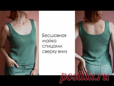 БЕСШОВНАЯ МАЙКА СПИЦАМИ СВЕРХУ. Мастер-класс. Базовый топ спицами.