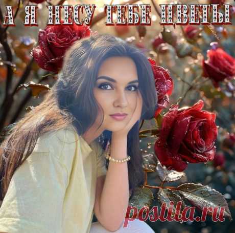 А я несу тебе цветы. Красивые открытки Представлены красивые открытки - А я несу тебе цветы