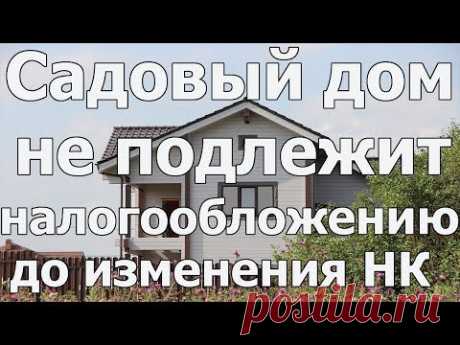 До изменения Налогового кодекса РФ садовый дом не подлежит налогообложению. Юрист по недвижимости