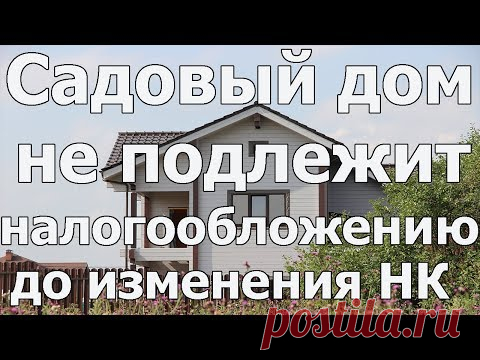 До изменения Налогового кодекса РФ садовый дом не подлежит налогообложению. Юрист по недвижимости