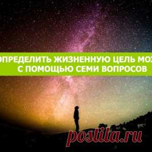 Определить жизненную цель можно с помощью семи вопросов